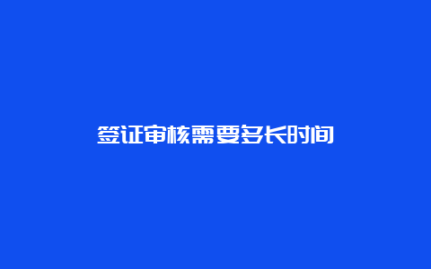 签证审核需要多长时间