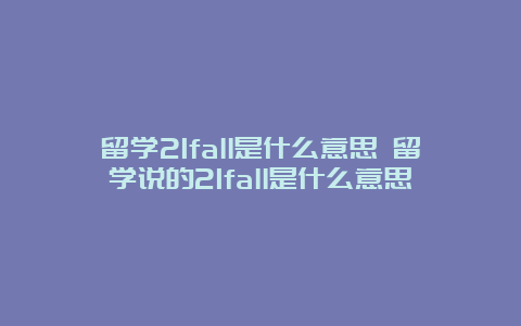 留学21fall是什么意思 留学说的21fall是什么意思