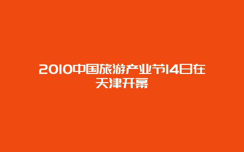 2010中国旅游产业节14日在天津开幕