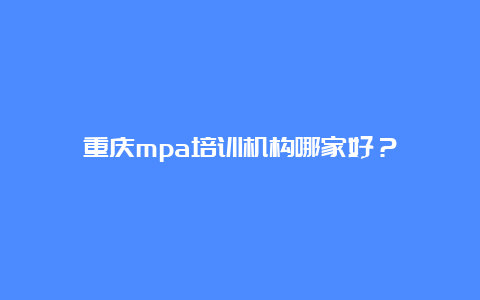 重庆mpa培训机构哪家好？