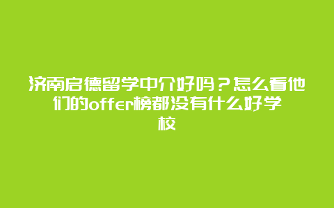 济南启德留学中介好吗？怎么看他们的offer榜都没有什么好学校