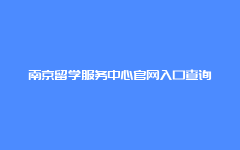 南京留学服务中心官网入口查询