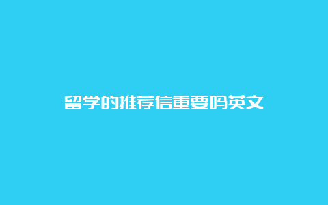 留学的推荐信重要吗英文