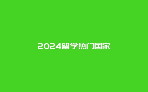 2024留学热门国家