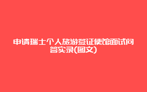 申请瑞士个人旅游签证使馆面试问答实录(图文)