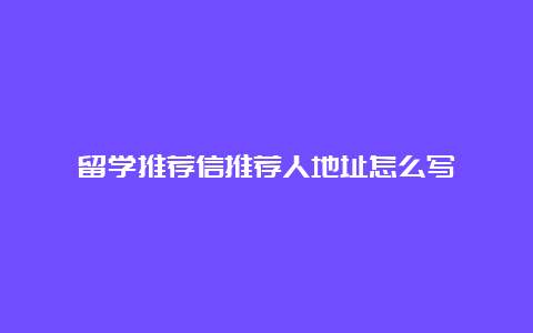 留学推荐信推荐人地址怎么写