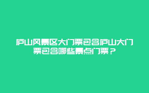 庐山风景区大门票包含庐山大门票包含哪些景点门票？