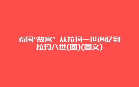 泰国“故宫” 从拉玛一世追忆到拉玛八世(图)(图文)