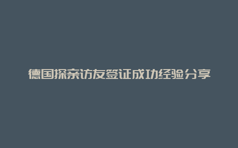 德国探亲访友签证成功经验分享