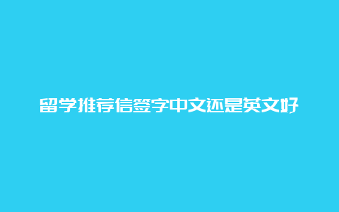 留学推荐信签字中文还是英文好