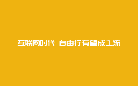 互联网时代 自由行有望成主流