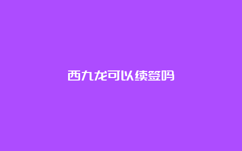 西九龙可以续签吗