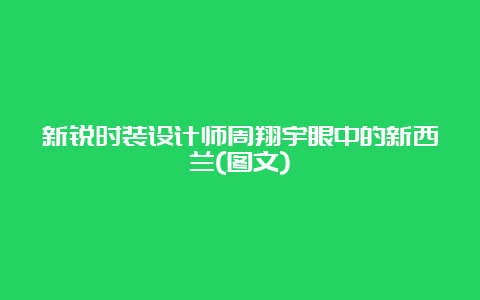 新锐时装设计师周翔宇眼中的新西兰(图文)