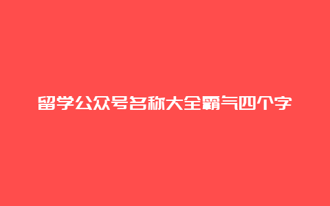 留学公众号名称大全霸气四个字