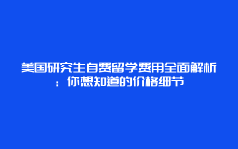 美国研究生自费留学费用全面解析：你想知道的价格细节