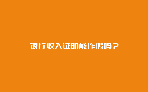 银行收入证明能作假吗？