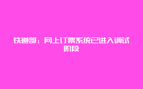 铁道部：网上订票系统已进入调试阶段