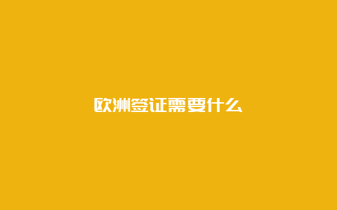 欧洲签证需要什么