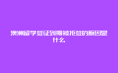 澳洲留学签证到期被拒签的原因是什么