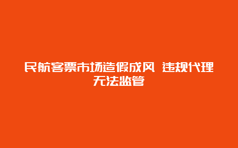 民航客票市场造假成风 违规代理无法监管