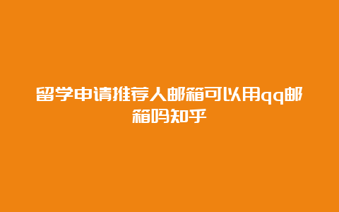 留学申请推荐人邮箱可以用qq邮箱吗知乎