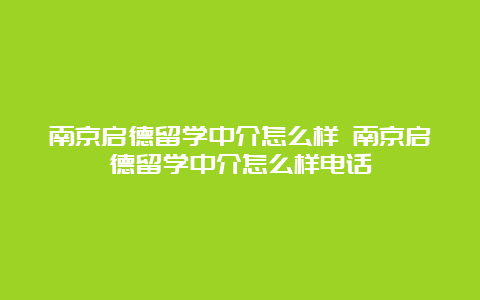 南京启德留学中介怎么样 南京启德留学中介怎么样电话