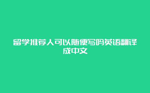 留学推荐人可以随便写吗英语翻译成中文