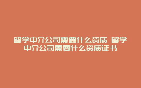 留学中介公司需要什么资质 留学中介公司需要什么资质证书