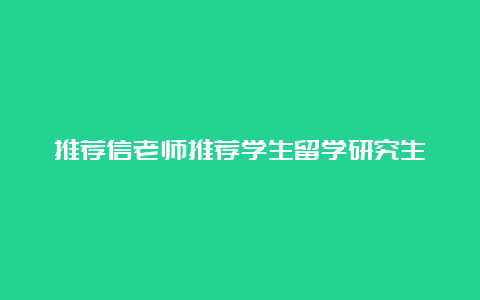 推荐信老师推荐学生留学研究生