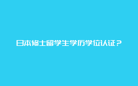 日本修士留学生学历学位认证？