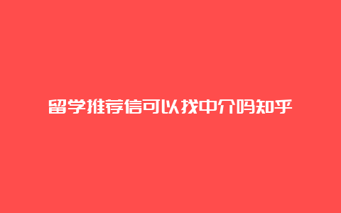 留学推荐信可以找中介吗知乎