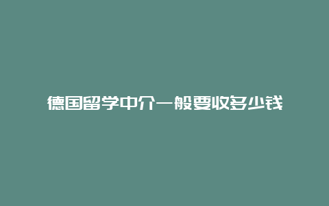 德国留学中介一般要收多少钱