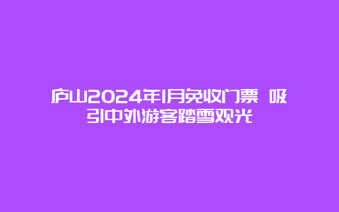 庐山2024年1月免收门票 吸引中外游客踏雪观光