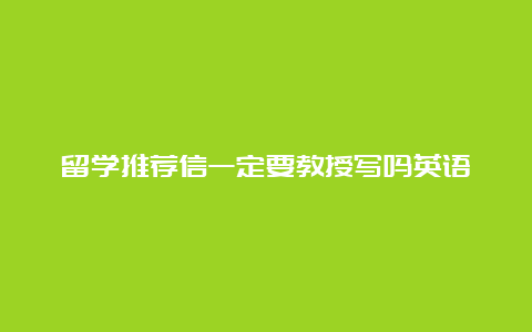 留学推荐信一定要教授写吗英语