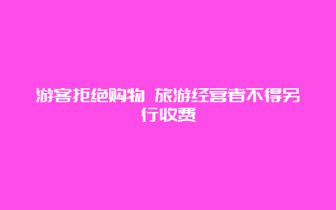 游客拒绝购物 旅游经营者不得另行收费