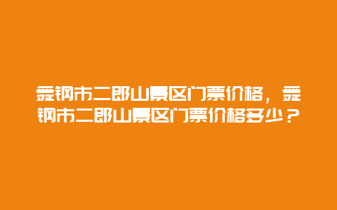 舞钢市二郎山景区门票价格，舞钢市二郎山景区门票价格多少？