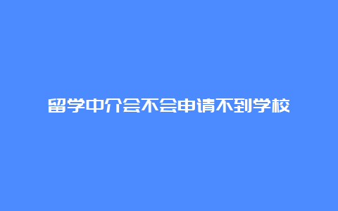 留学中介会不会申请不到学校