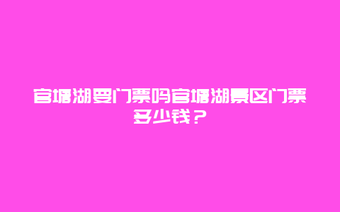 官塘湖要门票吗官塘湖景区门票多少钱？