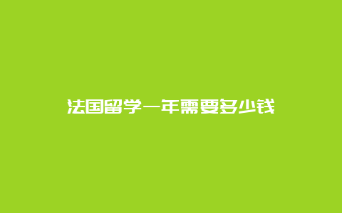 法国留学一年需要多少钱