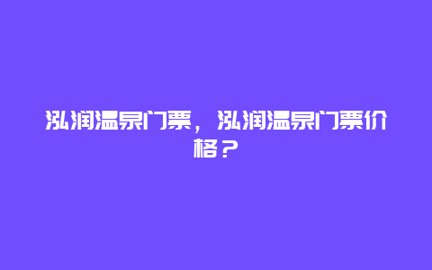 泓润温泉门票，泓润温泉门票价格？