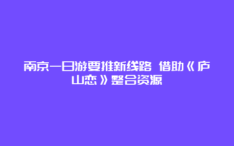 南京一日游要推新线路 借助《庐山恋》整合资源