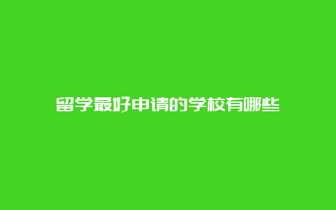 留学最好申请的学校有哪些