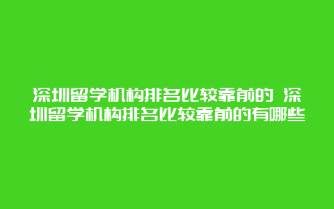 深圳留学机构排名比较靠前的 深圳留学机构排名比较靠前的有哪些