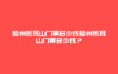 滕州熊耳山门票多少钱滕州熊耳山门票多少钱？