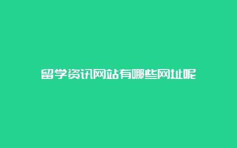 留学资讯网站有哪些网址呢