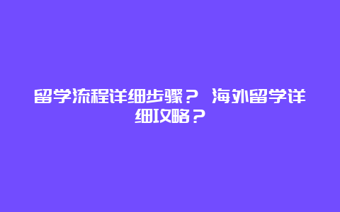 留学流程详细步骤？ 海外留学详细攻略？