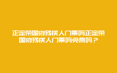 正定荣国府残疾人门票吗正定荣国府残疾人门票吗免费吗？