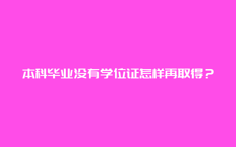 本科毕业没有学位证怎样再取得？