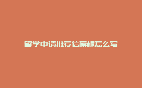 留学申请推荐信模板怎么写