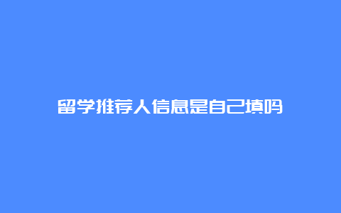 留学推荐人信息是自己填吗